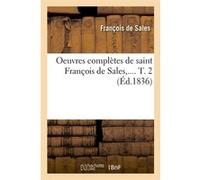 Oeuvres complètes de saint François de Sales. Tome 2 (Éd.1836) François de Sales (Auteur)