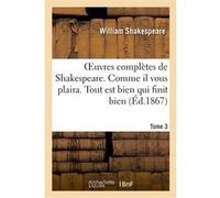 Oeuvres complètes de Shakespeare. Tome 3. Comme il vous plaira. Tout est bien qui finit bien William Shakespeare (Auteur)