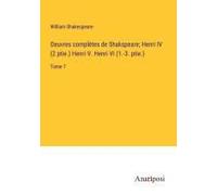 Oeuvres Complètes De Shakspeare; Henri Iv (2 Ptie.) Henri V. Henri Vi (1.-3. Ptie.)
