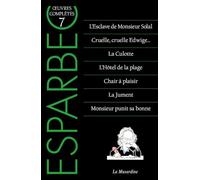Oeuvres Complètes D'esparbec - Tome 7, L'esclave De Monsieur Solal - Cruelle, Cruelle Edwige - La Culotte - L'hôtel De La Plage - Chair À Plaisir - La Jument - Monsieur Punit Sa Bonne