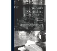 Oeuvres Complètes D'hippocrate,: Traduction Nouvelle Avec Le Texte Grec En Regard, Collationné Sur Les Manuscrits Et Toutes Les Éditions; Accompagnée ... Et De Notes Philologiques; Suivie D'un...
