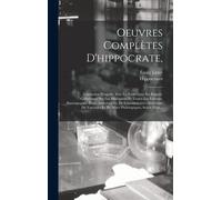 Oeuvres Complètes D'hippocrate,: Traduction Nouvelle Avec Le Texte Grec En Regard, Collationné Sur Les Manuscrits Et Toutes Les Éditions; Accompagnée
