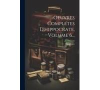 Oeuvres Complétes D'hippocrate, Volume 6...