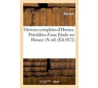 Oeuvres complètes d'Horace. Précédées d'une Etude sur Horace (N ed) (Éd.1872) Horace (Auteur)