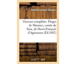 Oeuvres complètes. Éloges de Maurice, comte de Saxe, de Henri-François d'Aguesseau De René Du Guay-Trouin, de Maximilien de Béthune, duc de Sully - ANTOINE LÉONARD THOMAS - Hachette Bnf - broché - Liv