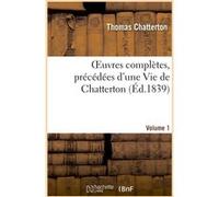 OEuvres complètes, précédées d'une Vie de Chatterton. Volume 1 Thomas Chatterton (Auteur)