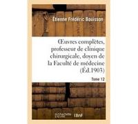 Oeuvres complètes , professeur de clinique chirurgicale, doyen de la Faculté de médecine Tome 12 Étienne Frédéric Bouisson (Auteur)