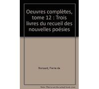 Oeuvres Complètes, Tome 12 : Trois Livres Du Recueil Des Nouvelles Poésies (Societe Des Textes Francais Modernes)