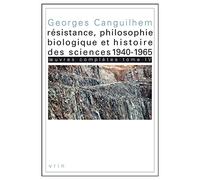 Oeuvres complètes : Tome 4, Résistance, philosophie biologique et histoire des sciences 1940-1965