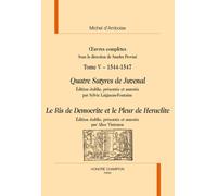 Oeuvres Complètes Tome 5, 1544-1547 - Quatre Satyres De Juvenal - Le Ris De Democrite Et Le Pleur De Heraclite