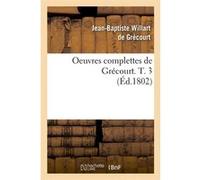 Oeuvres complettes de Grécourt. T. 3 (Éd.1802) Jean-Baptiste Willart de Grécourt (Auteur)