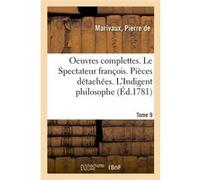 Oeuvres complettes. Tome 9. Le Spectateur françois. Pièces détachées. L'Indigent philosophe Pierre de Marivaux (Auteur)