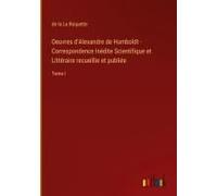 Oeuvres D'alexandre De Humboldt - Correspondence Inédite Scientifique Et Littéraire Recueillie Et Publiée