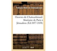 Oeuvres de Chateaubriand. Itinéraire de Paris à Jérusalem (Éd.1857-1858)