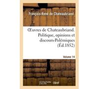 Oeuvres De Chateaubriand - Vol - 14 - Politique, Opinions Et Discours-Polémiques