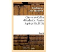 Oeuvres De Collin D'harleville - T. 4 Poésies Fugitives