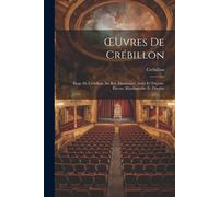 Oeuvres De Crébillon: Éloge De Crébillon. Au Roi. Idoméneée. Atrée Et Thyeste. Électre, Rhadamisthe Et Zénobie