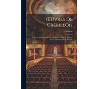 Oeuvres De Crébillon: Éloge De Crébillon. Au Roi. Idoméneée. Atrée Et Thyeste. Électre, Rhadamisthe Et Zénobie