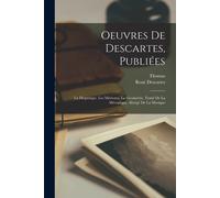 Oeuvres De Descartes, Publiées: La Dioptrique. Les Météores. La Géométrie. Traité De La Mécanique. Abrégé De La Musique