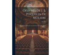 Oeuvres De J. B. Poquelin De Moliere: Le Bourgeois Gentilhomme. Les Fourberies De Scapin. Psyché (302 P.)...