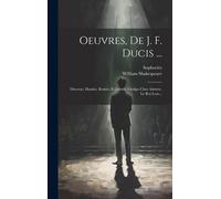 Oeuvres, De J. F. Ducis ...: Discours. Hamlet. Roméo Et Juliette. Oedipe Chez Admète. Le Roi Lear...