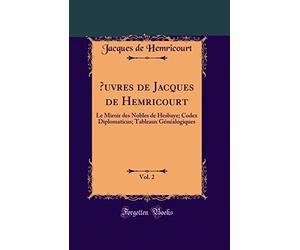 Oeuvres de Jacques de Hemricourt, Vol. 2: Le Miroir Des Nobles de Hesbaye; Codex Diplomaticus; Tableaux Généalogiques (Classic Reprint)