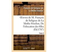 Oeuvres De M. François De Salignac De La Mothe Fénélon, Tome 3. De L'éducation Des Filles