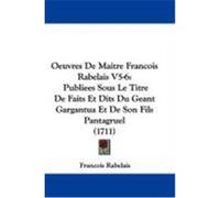 Oeuvres de Maitre Francois Rabelais V5-6: Publiees Sous Le Titre de Faits Et Dits Du Geant Gargantua Et de Son Fils Pantagruel (1711) Rabelais, Francois (Auteur)