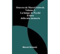 Oeuvres De Marcel Schwob. Volume 2, La Lampe De Psyché; Il Libro Della Mia Memoria