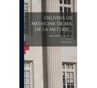 Oeuvres De Médecine De Mr. De La Mettrie ...: Tome Premier...