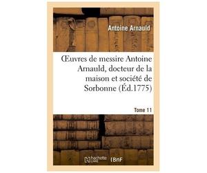 Oeuvres De Messire Antoine Arnauld, Docteur De La Maison Et Société De Sorbonne - Tome 11