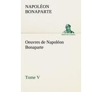 Oeuvres De Napoléon Bonaparte, Tome V.