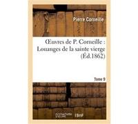 Oeuvres de P. Corneille. Tome 09 Louanges de la sainte Vierge Pierre Corneille (Auteur)