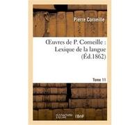 Oeuvres de P. Corneille. Tome 11, Lexique de la langue. Tome 1 Pierre Corneille (Auteur)