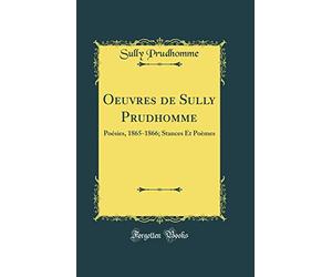 Oeuvres de Sully Prudhomme: Poésies, 1865-1866; Stances Et Poèmes (Classic Reprint)