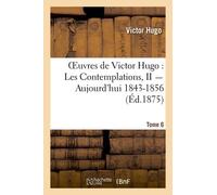 Oeuvres De Victor Hugo - Poésie.Tome 6. Les Contemplations, Ii Aujourd'hui 1843-1856