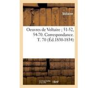 Oeuvres de Voltaire 51-52, 54-70. Correspondance. T. 70 (Éd.1830-1834) Voltaire (Auteur)