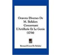 Oeuvres Diverses de M. Belidor: Concernant L'Artillerie Et Le Genie (1754) Belidor, Bernard Forest De (Auteur)