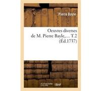 Oeuvres diverses de M. Pierre Bayle. Tome 2 (Éd.1737) Pierre Bayle (Auteur)