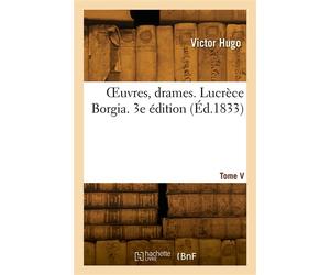OEuvres, drames. Tome V. Lucrèce Borgia. 3e édition - Victor Hugo - Hachette Bnf - broché - Livre