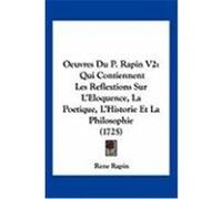 Oeuvres Du P. Rapin V2: Qui Contiennent Les Reflextions Sur L'Eloquence, La Poetique, L'Historie Et La Philosophie (1725) Rapin, Rene (Auteur)