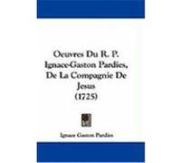 Oeuvres Du R. P. Ignace-Gaston Pardies, de La Compagnie de Jesus (1725) Pardies, Ignace Gaston (Auteur)