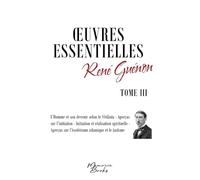 Oeuvres essentielles de René Guénon - Tome III: L'homme et son devenir selon de Vêdânta, Aperçus sur l'initiation, Initiation et réalisation ... sur l'ésotérisme islamique et le taoïsme