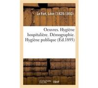 Oeuvres. Hygiène hospitalière. Démographie. Hygiène publique Léon Le Fort (Auteur)