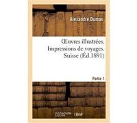 Oeuvres illustrées. Impressions de voyages. Suisse. 1, Partie 1 Alexandre Dumas (Auteur)