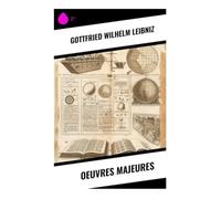 Oeuvres Majeures: Monadologie, théodicée et raison suffisante au cœur du rationalisme moderne
