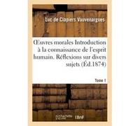 Oeuvres morales. Introduction à la connaissance de l'esprit humain. Réflexions, divers sujets Tome 1 Luc de ClapiersVauvenargues (Auteur)