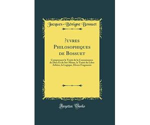 Oeuvres Philosophiques de Bossuet: Comprenant Le Traité de la Connaissance de Dieu Et de Soi-Mème, Le Traité Du Libre Arbitre, La Logique, Divers Fragments (Classic Reprint)