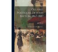 Oeuvres Poétiques De Jules Breton, 1867-1887: Les Champs Et La Mer, [et] Jeanne...