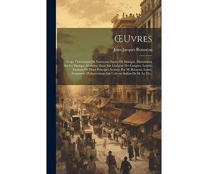 OEuvres: Projet Concernant De Nouveaux Signes De Musique. Dissertation Sur La Musique Moderne. Essai Sur L'origine Des Langues. Lettres. Examen De ... Sur L'alceste Italien De M. Le Ch...
